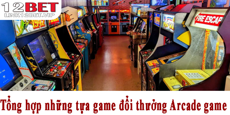 Tổng hợp những tựa game đổi thưởng Arcade game 12bet